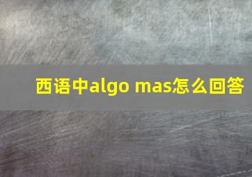 西语中algo mas怎么回答